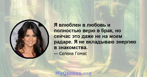 Я влюблен в любовь и полностью верю в брак, но сейчас это даже не на моем радаре. Я не вкладываю энергию в знакомства.