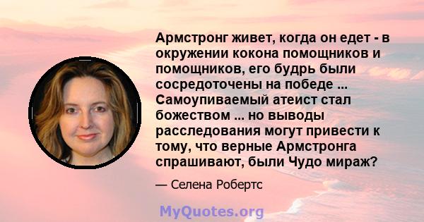 Армстронг живет, когда он едет - в окружении кокона помощников и помощников, его будрь были сосредоточены на победе ... Самоупиваемый атеист стал божеством ... но выводы расследования могут привести к тому, что верные