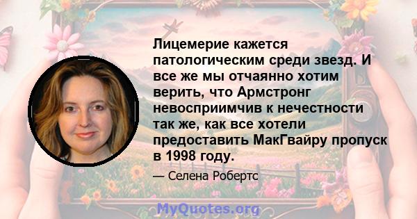 Лицемерие кажется патологическим среди звезд. И все же мы отчаянно хотим верить, что Армстронг невосприимчив к нечестности так же, как все хотели предоставить МакГвайру пропуск в 1998 году.