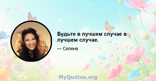 Будьте в лучшем случае в лучшем случае.