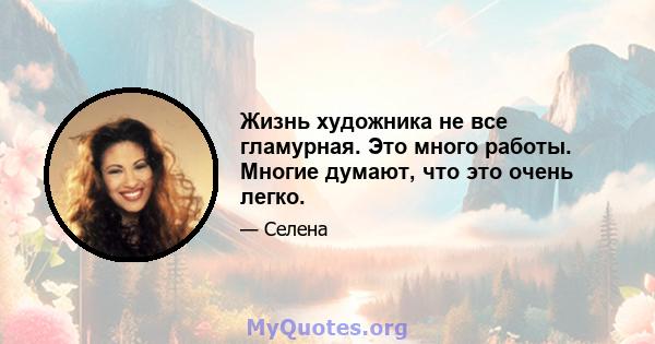 Жизнь художника не все гламурная. Это много работы. Многие думают, что это очень легко.