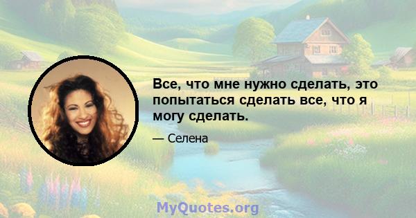 Все, что мне нужно сделать, это попытаться сделать все, что я могу сделать.