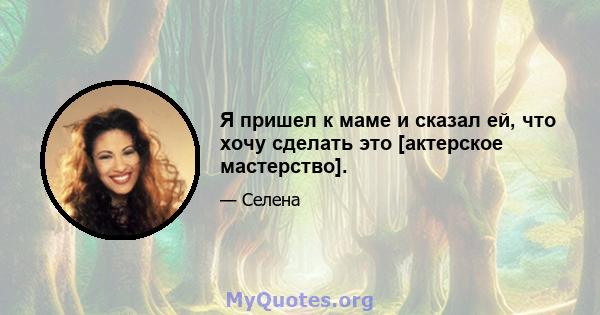 Я пришел к маме и сказал ей, что хочу сделать это [актерское мастерство].