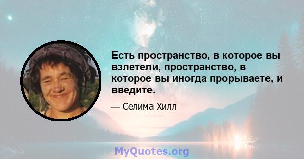 Есть пространство, в которое вы взлетели, пространство, в которое вы иногда прорываете, и введите.