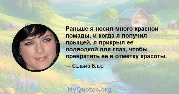 Раньше я носил много красной помады, и когда я получил прыщей, я прикрыл ее подводкой для глаз, чтобы превратить ее в отметку красоты.