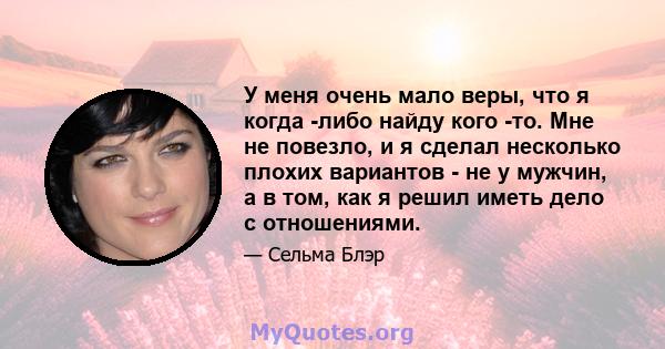 У меня очень мало веры, что я когда -либо найду кого -то. Мне не повезло, и я сделал несколько плохих вариантов - не у мужчин, а в том, как я решил иметь дело с отношениями.