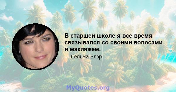 В старшей школе я все время связывался со своими волосами и макияжем.