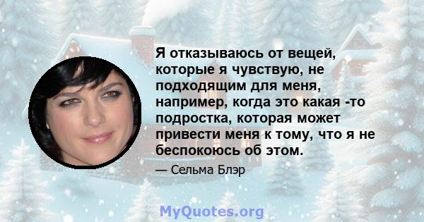 Я отказываюсь от вещей, которые я чувствую, не подходящим для меня, например, когда это какая -то подростка, которая может привести меня к тому, что я не беспокоюсь об этом.