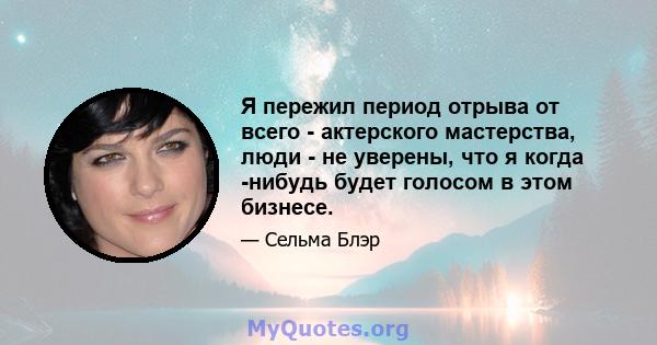 Я пережил период отрыва от всего - актерского мастерства, люди - не уверены, что я когда -нибудь будет голосом в этом бизнесе.