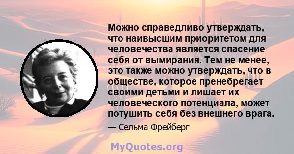 Можно справедливо утверждать, что наивысшим приоритетом для человечества является спасение себя от вымирания. Тем не менее, это также можно утверждать, что в обществе, которое пренебрегает своими детьми и лишает их