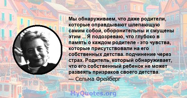 Мы обнаруживаем, что даже родители, которые оправдывают шлепающую самим собой, оборонительны и смущены этим ... Я подозреваю, что глубоко в память о каждом родителе - это чувства, которые присутствовали на его