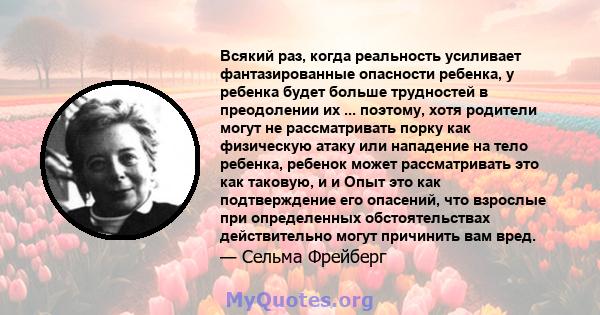 Всякий раз, когда реальность усиливает фантазированные опасности ребенка, у ребенка будет больше трудностей в преодолении их ... поэтому, хотя родители могут не рассматривать порку как физическую атаку или нападение на