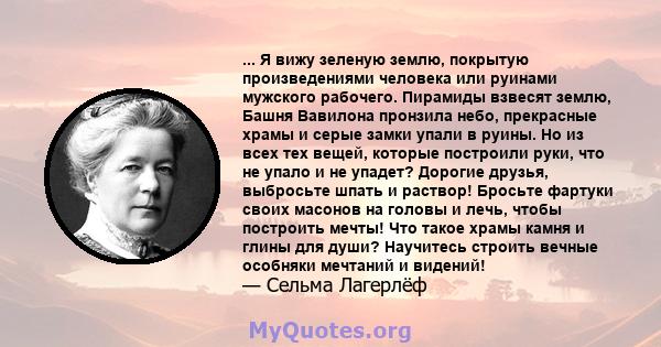 ... Я вижу зеленую землю, покрытую произведениями человека или руинами мужского рабочего. Пирамиды взвесят землю, Башня Вавилона пронзила небо, прекрасные храмы и серые замки упали в руины. Но из всех тех вещей, которые 