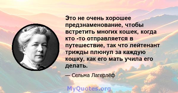 Это не очень хорошее предзнаменование, чтобы встретить многих кошек, когда кто -то отправляется в путешествие, так что лейтенант трижды плюнул за каждую кошку, как его мать учила его делать.