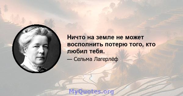 Ничто на земле не может восполнить потерю того, кто любил тебя.