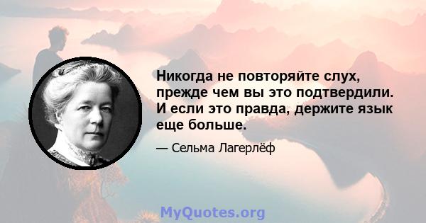 Никогда не повторяйте слух, прежде чем вы это подтвердили. И если это правда, держите язык еще больше.