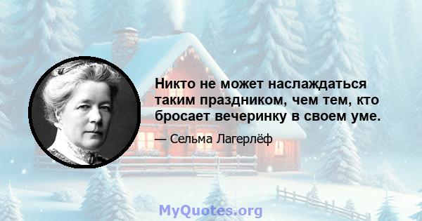 Никто не может наслаждаться таким праздником, чем тем, кто бросает вечеринку в своем уме.