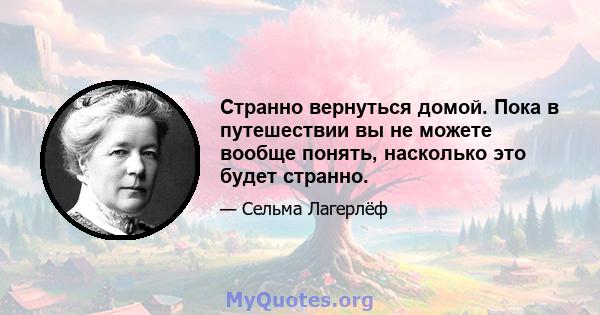 Странно вернуться домой. Пока в путешествии вы не можете вообще понять, насколько это будет странно.