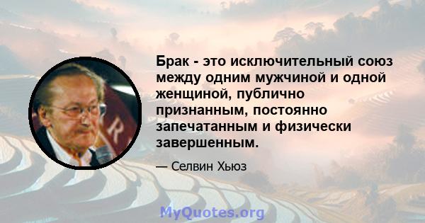 Брак - это исключительный союз между одним мужчиной и одной женщиной, публично признанным, постоянно запечатанным и физически завершенным.