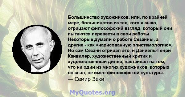 Большинство художников, или, по крайней мере, большинство из тех, кого я знаю, отрицают философский взгляд, который они пытаются перевести в свои работы. Некоторые думали о работе Сезанны, а другие - как «нарисованную