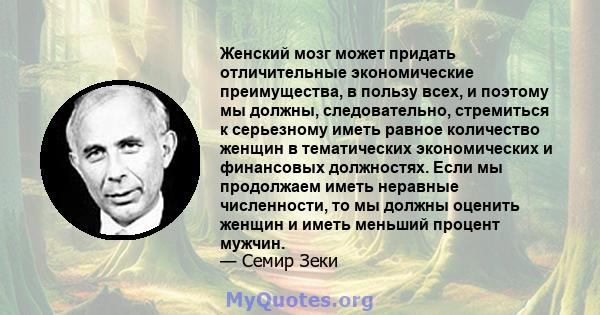 Женский мозг может придать отличительные экономические преимущества, в пользу всех, и поэтому мы должны, следовательно, стремиться к серьезному иметь равное количество женщин в тематических экономических и финансовых