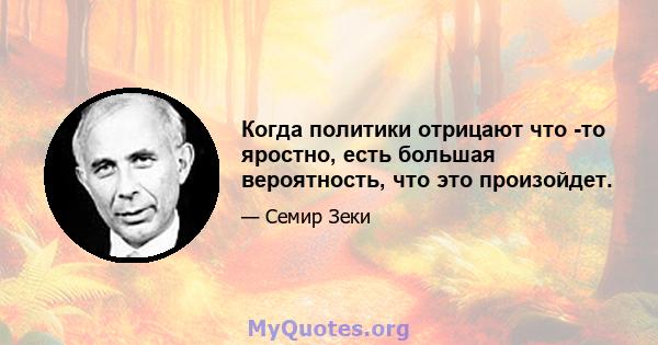 Когда политики отрицают что -то яростно, есть большая вероятность, что это произойдет.