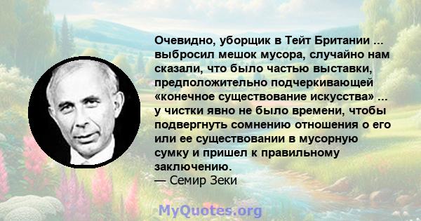 Очевидно, уборщик в Тейт Британии ... выбросил мешок мусора, случайно нам сказали, что было частью выставки, предположительно подчеркивающей «конечное существование искусства» ... у чистки явно не было времени, чтобы