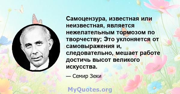 Самоцензура, известная или неизвестная, является нежелательным тормозом по творчеству; Это уклоняется от самовыражения и, следовательно, мешает работе достичь высот великого искусства.