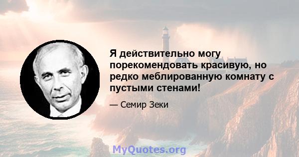 Я действительно могу порекомендовать красивую, но редко меблированную комнату с пустыми стенами!