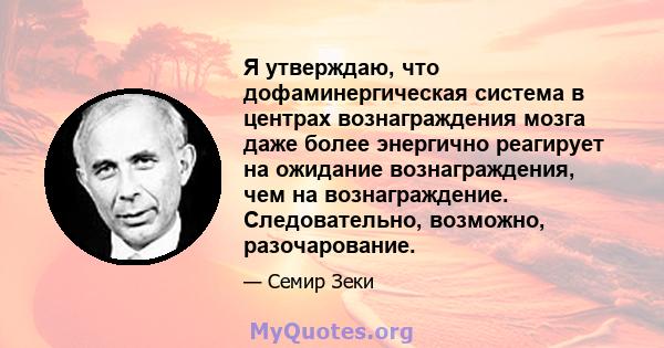 Я утверждаю, что дофаминергическая система в центрах вознаграждения мозга даже более энергично реагирует на ожидание вознаграждения, чем на вознаграждение. Следовательно, возможно, разочарование.