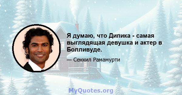 Я думаю, что Дипика - самая выглядящая девушка и актер в Болливуде.