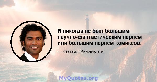 Я никогда не был большим научно-фантастическим парнем или большим парнем комиксов.