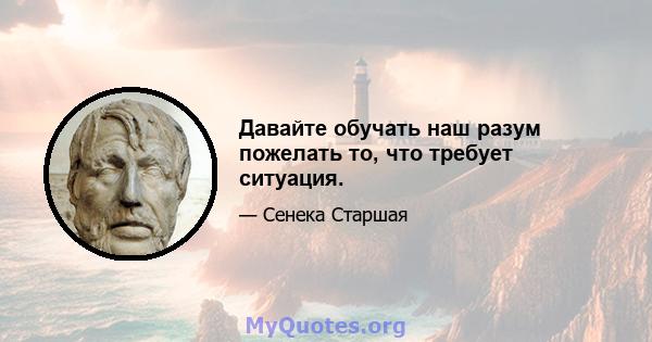 Давайте обучать наш разум пожелать то, что требует ситуация.