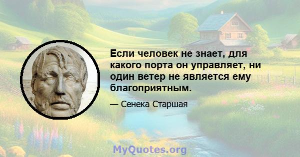 Если человек не знает, для какого порта он управляет, ни один ветер не является ему благоприятным.