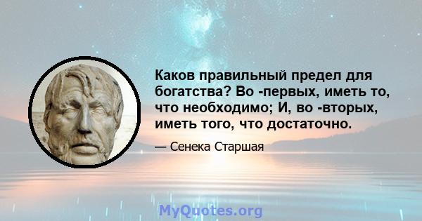 Каков правильный предел для богатства? Во -первых, иметь то, что необходимо; И, во -вторых, иметь того, что достаточно.