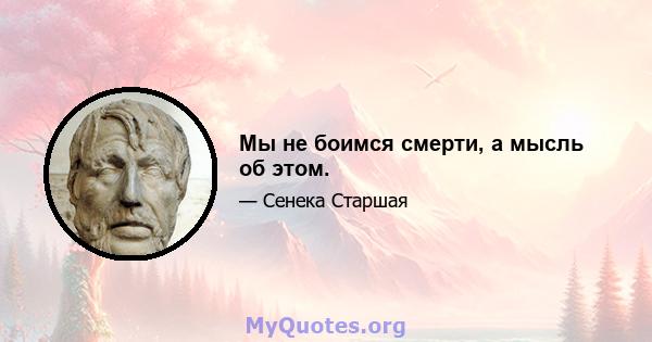 Мы не боимся смерти, а мысль об этом.