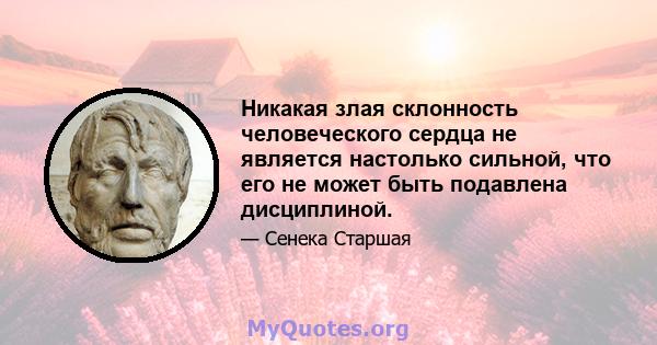 Никакая злая склонность человеческого сердца не является настолько сильной, что его не может быть подавлена ​​дисциплиной.