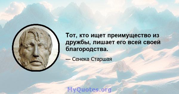 Тот, кто ищет преимущество из дружбы, лишает его всей своей благородства.