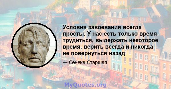 Условия завоевания всегда просты. У нас есть только время трудиться, выдержать некоторое время, верить всегда и никогда не повернуться назад