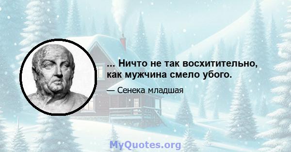 ... Ничто не так восхитительно, как мужчина смело убого.