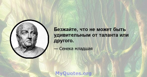 Безжайте, что не может быть удивительным от таланта или другого.