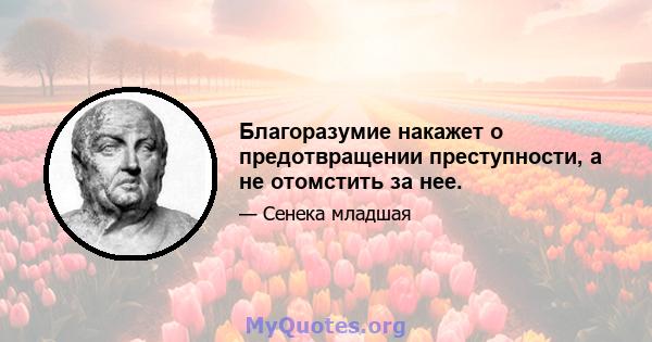 Благоразумие накажет о предотвращении преступности, а не отомстить за нее.