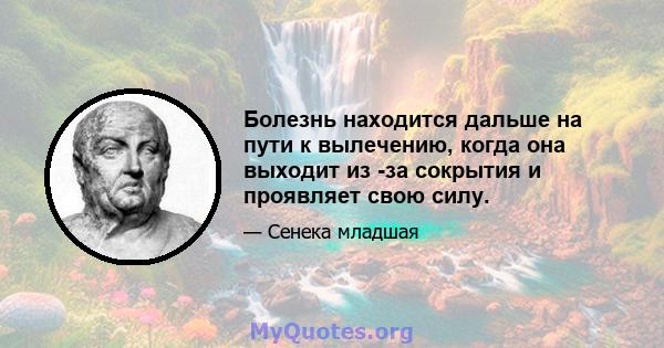 Болезнь находится дальше на пути к вылечению, когда она выходит из -за сокрытия и проявляет свою силу.