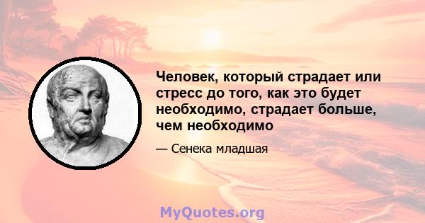 Человек, который страдает или стресс до того, как это будет необходимо, страдает больше, чем необходимо