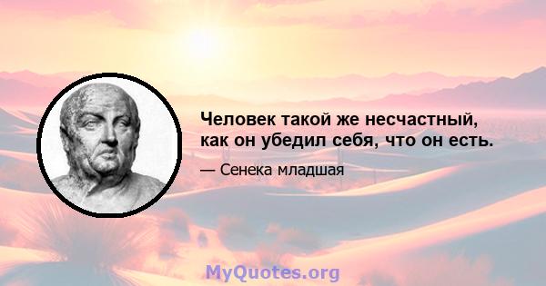 Человек такой же несчастный, как он убедил себя, что он есть.