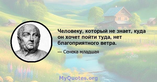 Человеку, который не знает, куда он хочет пойти туда, нет благоприятного ветра.