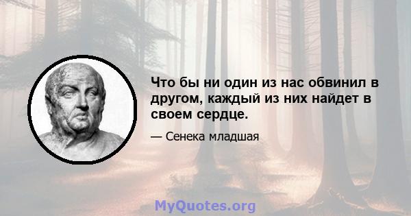 Что бы ни один из нас обвинил в другом, каждый из них найдет в своем сердце.