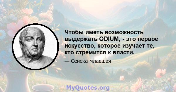 Чтобы иметь возможность выдержать ODIUM, - это первое искусство, которое изучает те, кто стремится к власти.