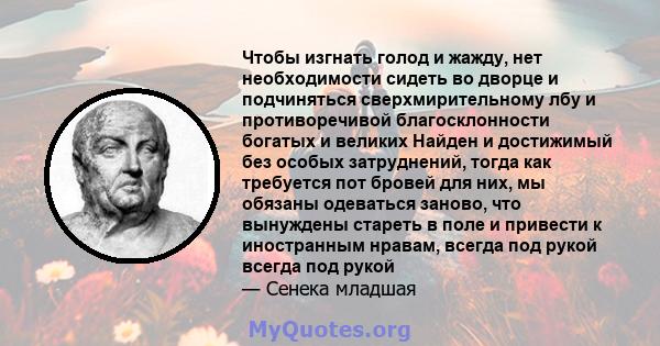 Чтобы изгнать голод и жажду, нет необходимости сидеть во дворце и подчиняться сверхмирительному лбу и противоречивой благосклонности богатых и великих Найден и достижимый без особых затруднений, тогда как требуется пот