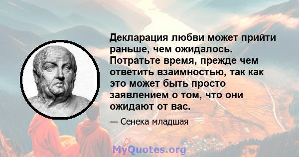 Декларация любви может прийти раньше, чем ожидалось. Потратьте время, прежде чем ответить взаимностью, так как это может быть просто заявлением о том, что они ожидают от вас.